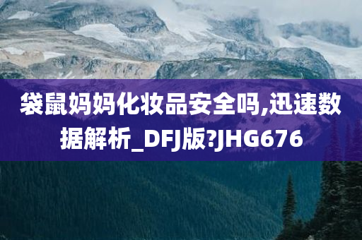 袋鼠妈妈化妆品安全吗,迅速数据解析_DFJ版?JHG676