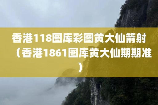 香港118图库彩图黄大仙箭射（香港1861图库黄大仙期期准）