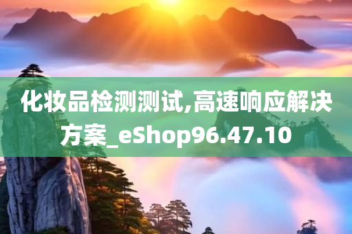 化妆品检测测试,高速响应解决方案_eShop96.47.10