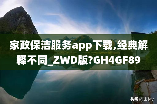 家政保洁服务app下载,经典解释不同_ZWD版?GH4GF89