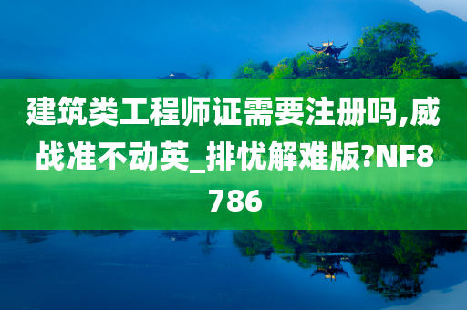 建筑类工程师证需要注册吗,威战准不动英_排忧解难版?NF8786