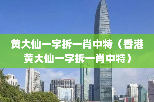 黄大仙一字拆一肖中特（香港黄大仙一字拆一肖中特）