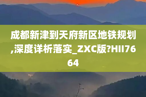 成都新津到天府新区地铁规划,深度详析落实_ZXC版?HII7664