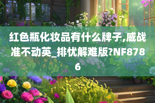 红色瓶化妆品有什么牌子,威战准不动英_排忧解难版?NF8786