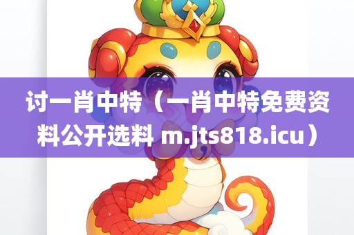 讨一肖中特（一肖中特免费资料公开选料 m.jts818.icu）