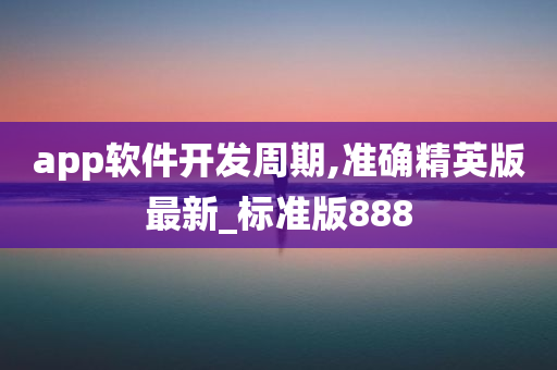 app软件开发周期,准确精英版最新_标准版888