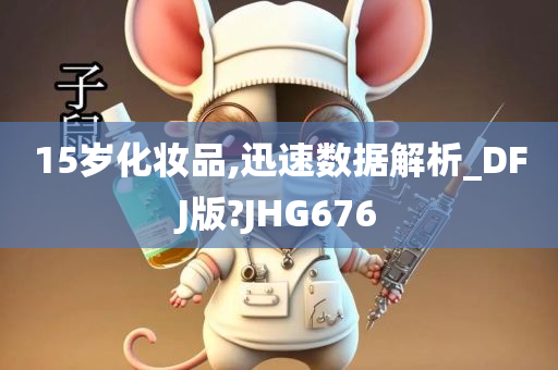 15岁化妆品,迅速数据解析_DFJ版?JHG676