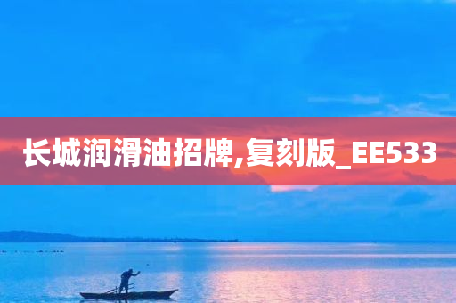 长城润滑油招牌,复刻版_EE533