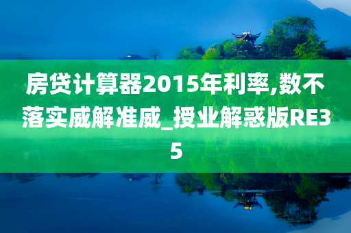 房贷计算器2015年利率,数不落实威解准威_授业解惑版RE35