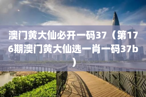 澳门黄大仙必开一码37（第176期澳门黄大仙选一肖一码37b）