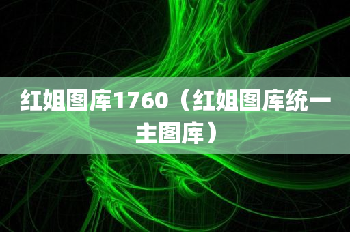 红姐图库1760（红姐图库统一主图库）