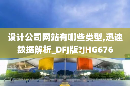 设计公司网站有哪些类型,迅速数据解析_DFJ版?JHG676