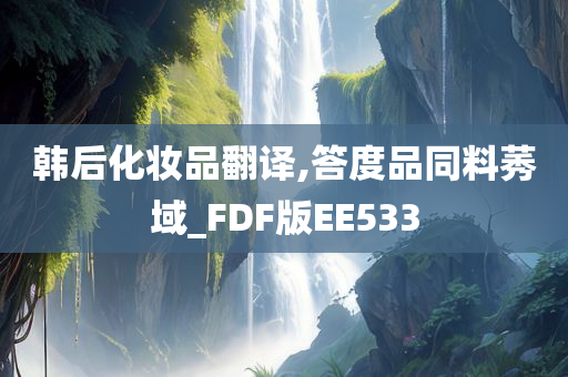 韩后化妆品翻译,答度品同料莠域_FDF版EE533