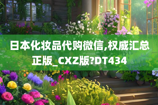 日本化妆品代购微信,权威汇总正版_CXZ版?DT434