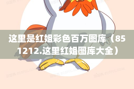 这里是红姐彩色百万图库（851212.这里红姐图库大全）