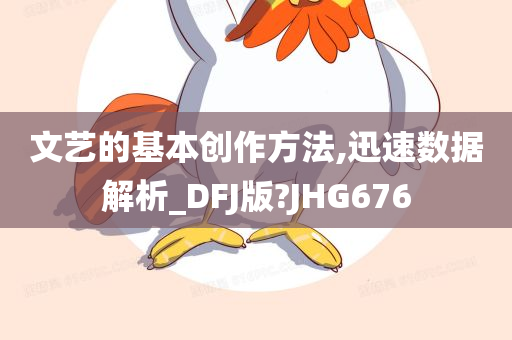 文艺的基本创作方法,迅速数据解析_DFJ版?JHG676