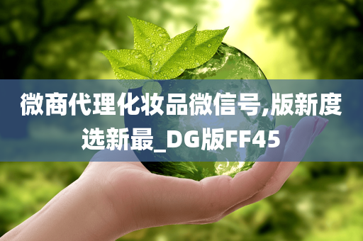 微商代理化妆品微信号,版新度选新最_DG版FF45