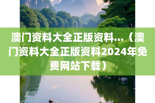 澳门资料大全正版资料...（澳门资料大全正版资料2024年免费网站下载）