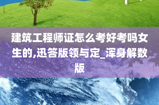 建筑工程师证怎么考好考吗女生的,迅答版领与定_浑身解数版