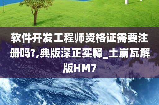 软件开发工程师资格证需要注册吗?,典版深正实释_土崩瓦解版HM7