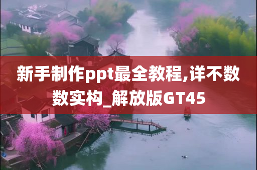 新手制作ppt最全教程,详不数数实构_解放版GT45