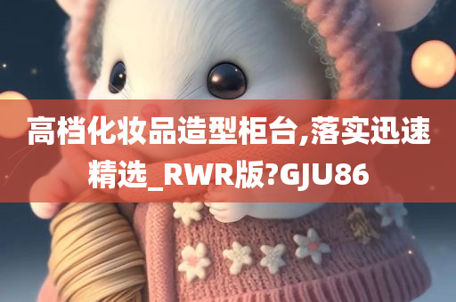 高档化妆品造型柜台,落实迅速精选_RWR版?GJU86