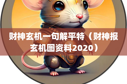 财神玄机一句解平特（财神报玄机图资料2020）