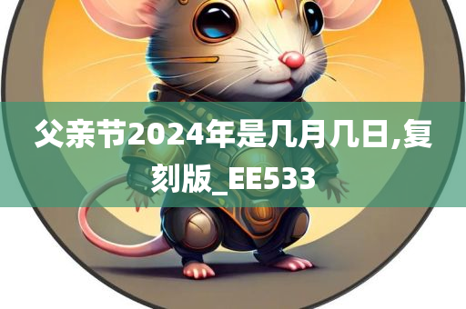 父亲节2024年是几月几日,复刻版_EE533