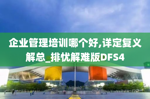 企业管理培训哪个好,详定复义解总_排忧解难版DFS4