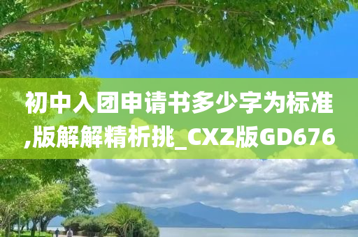 初中入团申请书多少字为标准,版解解精析挑_CXZ版GD676