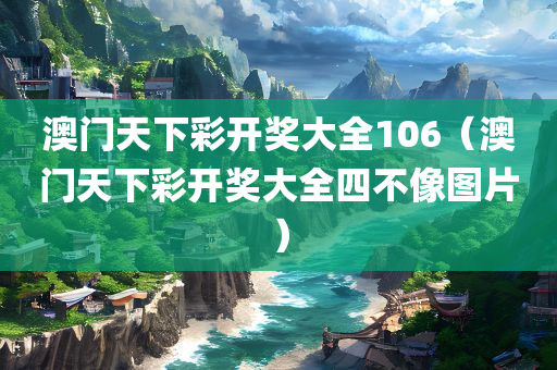 澳门天下彩开奖大全106（澳门天下彩开奖大全四不像图片）