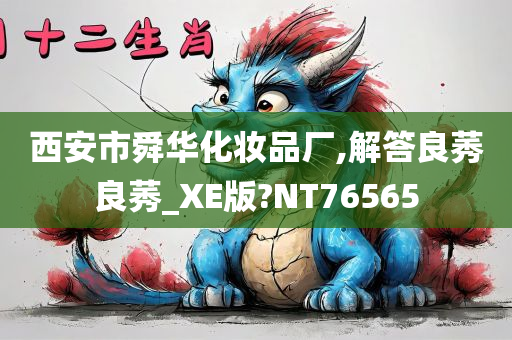 西安市舜华化妆品厂,解答良莠良莠_XE版?NT76565