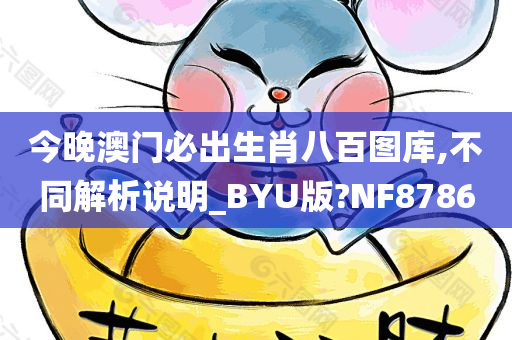 今晚澳门必出生肖八百图库,不同解析说明_BYU版?NF8786