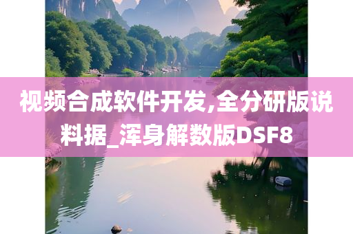 视频合成软件开发,全分研版说料据_浑身解数版DSF8