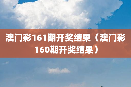 澳门彩161期开奖结果（澳门彩160期开奖结果）