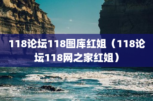 118论坛118图库红姐（118论坛118网之家红姐）