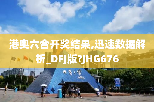 港奥六合开奖结果,迅速数据解析_DFJ版?JHG676