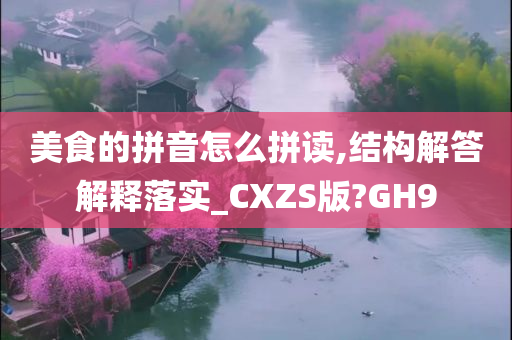 美食的拼音怎么拼读,结构解答解释落实_CXZS版?GH9