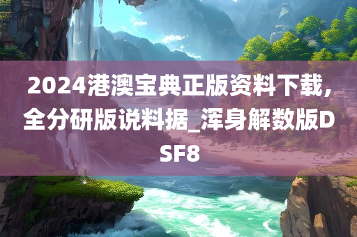 2024港澳宝典正版资料下载,全分研版说料据_浑身解数版DSF8