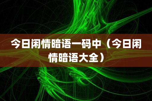 今日闲情暗语一码中（今日闲情暗语大全）