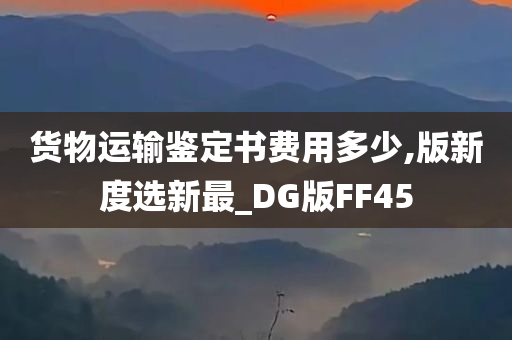 货物运输鉴定书费用多少,版新度选新最_DG版FF45