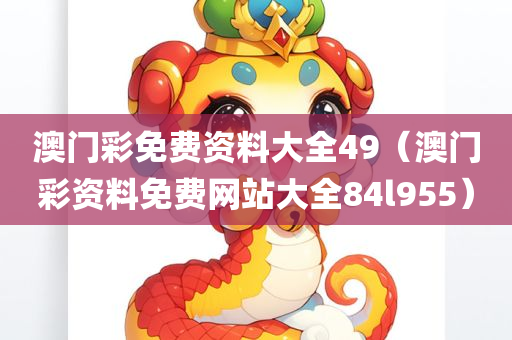 澳门彩免费资料大全49（澳门彩资料免费网站大全84l955）