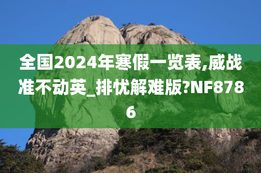 全国2024年寒假一览表,威战准不动英_排忧解难版?NF8786