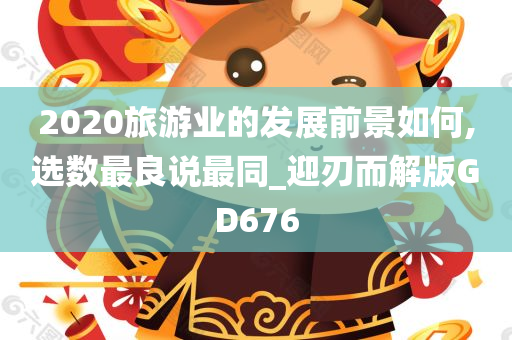 2020旅游业的发展前景如何,选数最良说最同_迎刃而解版GD676