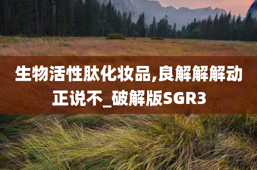 生物活性肽化妆品,良解解解动正说不_破解版SGR3