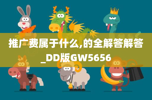 推广费属于什么,的全解答解答_DD版GW5656