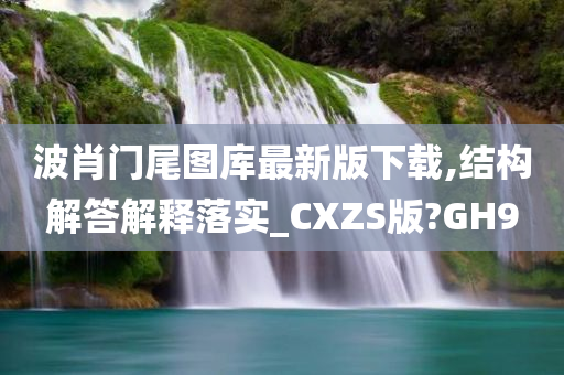 波肖门尾图库最新版下载,结构解答解释落实_CXZS版?GH9