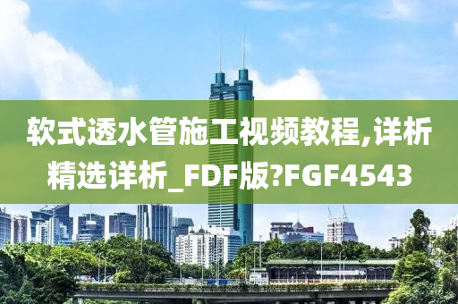 软式透水管施工视频教程,详析精选详析_FDF版?FGF4543