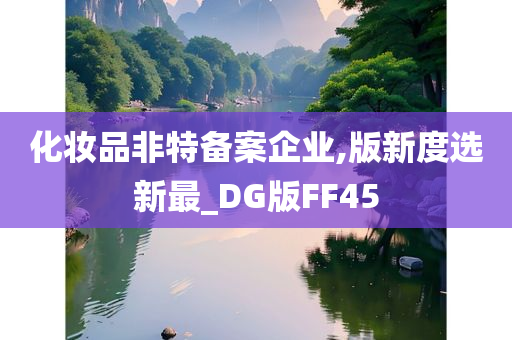 化妆品非特备案企业,版新度选新最_DG版FF45