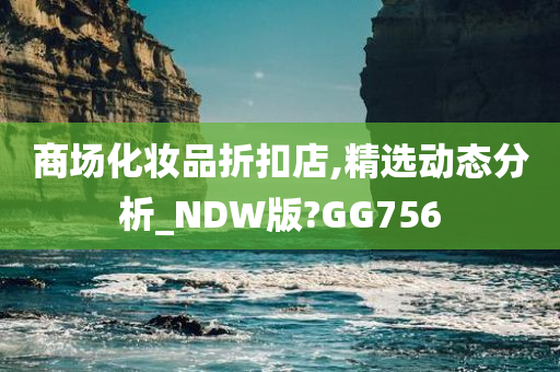 商场化妆品折扣店,精选动态分析_NDW版?GG756